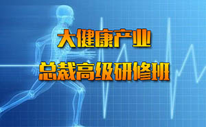 大健康產(chǎn)業(yè)總裁高級(jí)研修班